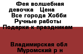 Фея-волшебная девочка › Цена ­ 550 - Все города Хобби. Ручные работы » Подарки к праздникам   . Владимирская обл.,Муромский р-н